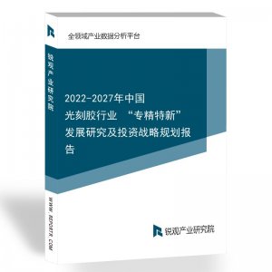 2022-2027年中国光刻胶行业 “专精特新”发展研究及投资战略规划报告